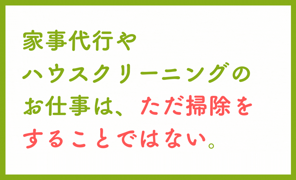 家事代行やハウスクリーニングの仕事は、ただ掃除をすることではない。のテキスト画像